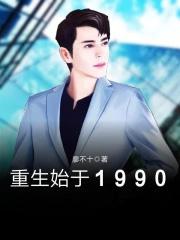 重生始于1990完整版 重生始于1990完整版