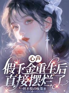心声假千金重生后直接摆烂了 心声假千金重生后直接摆烂了