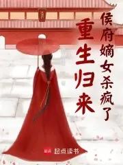 重生归来侯府嫡女杀疯了免费阅读全文 重生归来侯府嫡女杀疯了免费阅读全文