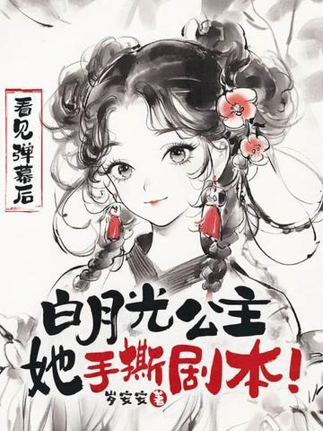 看见弹幕后白月光公主她手撕剧本免 看见弹幕后白月光公主她手撕剧本免