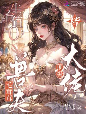 生育值0?毛茸茸兽夫皆顶级大佬在哪里看 生育值0?毛茸茸兽夫皆顶级大佬在哪里看
