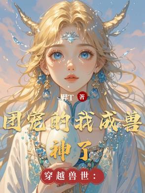 穿越到兽世成了团宠 穿越到兽世成了团宠