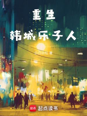 重生韩城乐子人免费阅读全文 重生韩城乐子人免费阅读全文