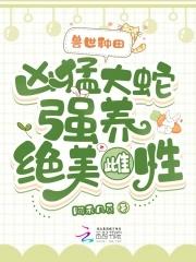 兽世种田凶猛大蛇强养绝美雌性