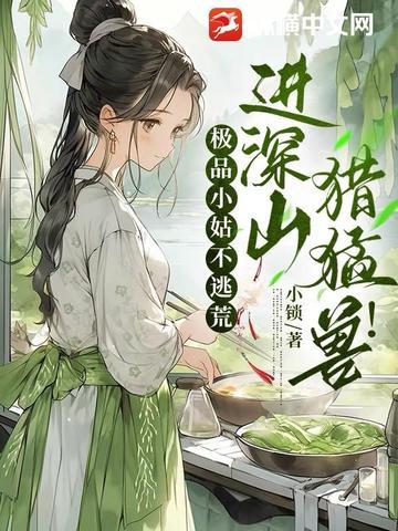 极品小姑不逃荒,进深山,猎猛兽! 极品小姑不逃荒,进深山,猎猛兽!